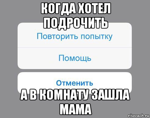 когда хотел подрочить а в комнату зашла мама, Мем Отменить Помощь Повторить попытку