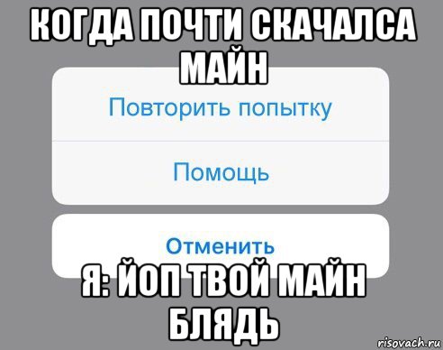 когда почти скачалса майн я: йоп твой майн блядь, Мем Отменить Помощь Повторить попытку