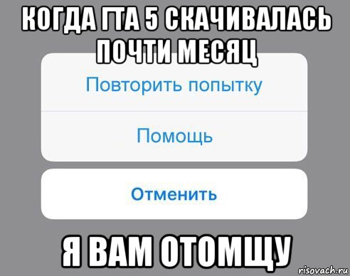 когда гта 5 скачивалась почти месяц я вам отомщу, Мем Отменить Помощь Повторить попытку