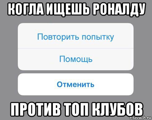 когла ищешь роналду против топ клубов, Мем Отменить Помощь Повторить попытку