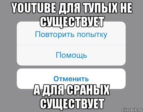 youtube для тупых не существует а для сраных существует, Мем Отменить Помощь Повторить попытку