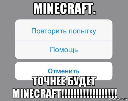 minecraft. точнее будет minecraft!!!!!!!!!!!!!!!!!!, Мем Отменить Помощь Повторить попытку
