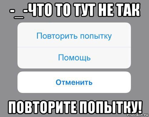 -_-что то тут не так повторите попытку!, Мем Отменить Помощь Повторить попытку