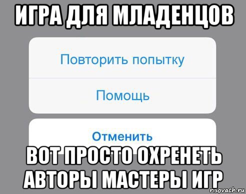 игра для младенцов вот просто охренеть авторы мастеры игр, Мем Отменить Помощь Повторить попытку