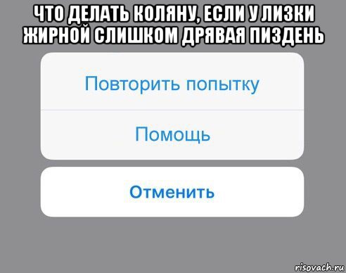 что делать коляну, если у лизки жирной слишком дрявая пиздень , Мем Отменить Помощь Повторить попытку