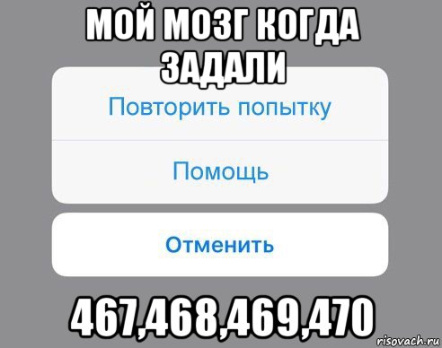 мой мозг когда задали 467,468,469,470, Мем Отменить Помощь Повторить попытку