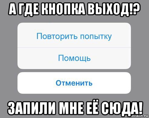 а где кнопка выход!? запили мне её сюда!, Мем Отменить Помощь Повторить попытку