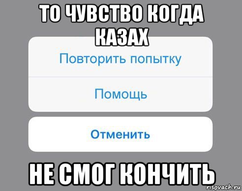 то чувство когда казах не смог кончить, Мем Отменить Помощь Повторить попытку