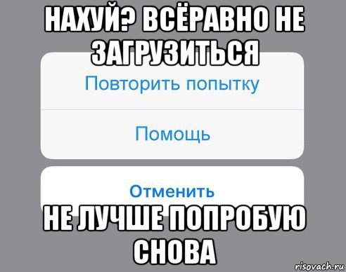 нахуй? всёравно не загрузиться не лучше попробую снова, Мем Отменить Помощь Повторить попытку