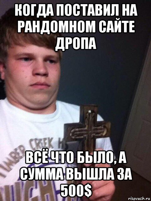 когда поставил на рандомном сайте дропа всё что было, а сумма вышла за 500$, Мем    Пацан с крестом