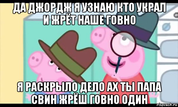 да джордж я узнаю кто украл и жрёт наше говно я раскрыло дело ах ты папа свин жрёш говно один, Мем  Пеппа холмс