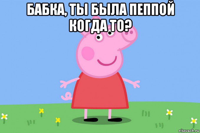 бабка, ты была пеппой когда то? , Мем Пеппа