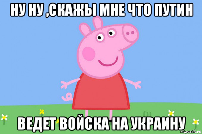 ну ну ,скажы мне что путин ведет войска на украину, Мем Пеппа