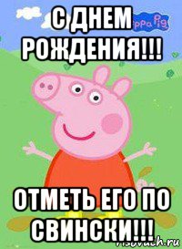 с днем рождения!!! отметь его по свински!!!, Мем  Peppa