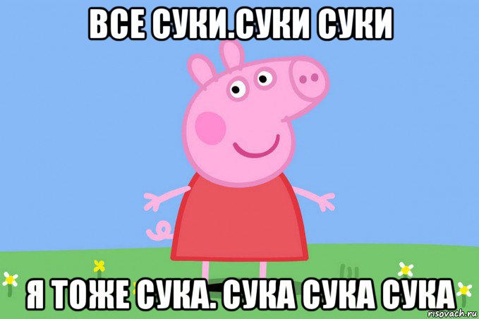 все суки.суки суки я тоже сука. сука сука сука, Мем Пеппа