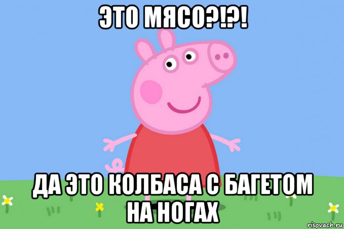 это мясо?!?! да это колбаса с багетом на ногах, Мем Пеппа