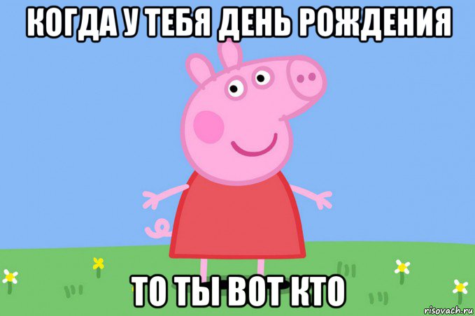 когда у тебя день рождения то ты вот кто, Мем Пеппа