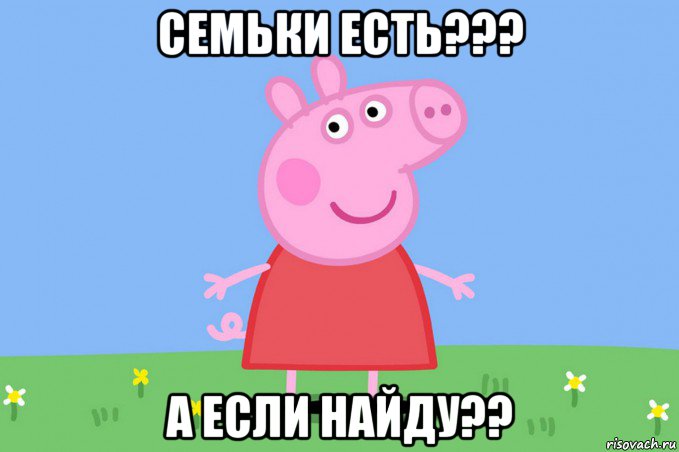 семьки есть??? а если найду??, Мем Пеппа