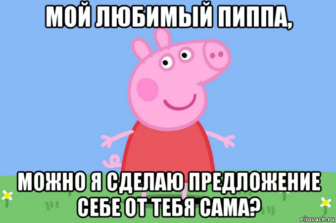 мой любимый пиппа, можно я сделаю предложение себе от тебя сама?, Мем Пеппа