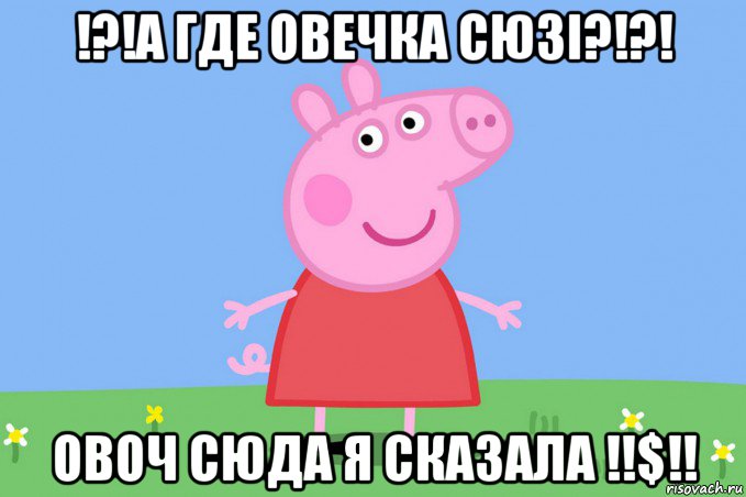 !?!а где овечка сюзі?!?! овоч сюда я сказала !!$!!, Мем Пеппа