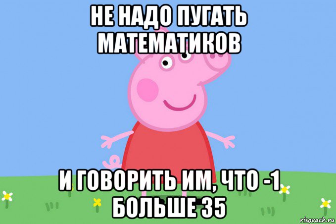 не надо пугать математиков и говорить им, что -1 больше 35, Мем Пеппа