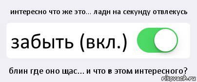 интересно что же это... ладн на секунду отвлекусь забыть (вкл.) блин где оно щас... и что в этом интересного?, Комикс Переключатель