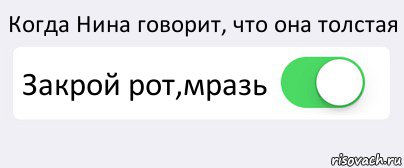 Когда Нина говорит, что она толстая Закрой рот,мразь , Комикс Переключатель