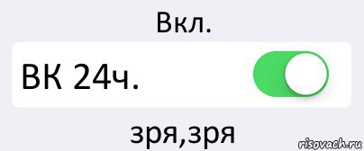 Вкл. ВК 24ч. зря,зря, Комикс Переключатель