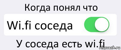 Когда понял что Wi.fi соседа У соседа есть wi.fi, Комикс Переключатель