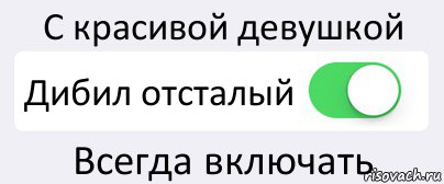 С красивой девушкой Дибил отсталый Всегда включать, Комикс Переключатель