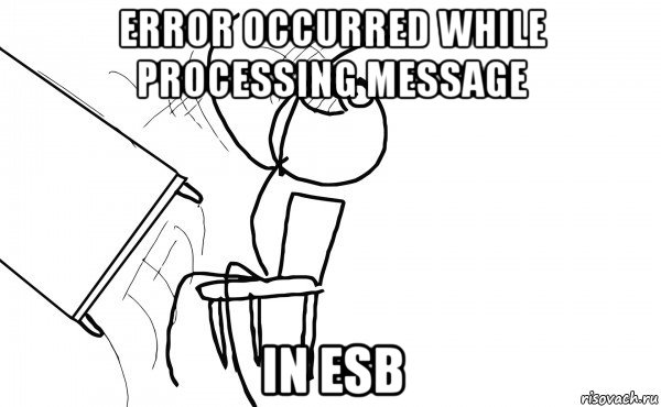 error occurred while processing message in esb, Мем  Переворачивает стол