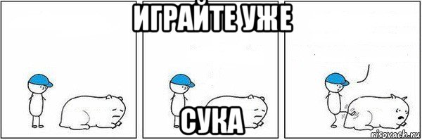 играйте уже сука