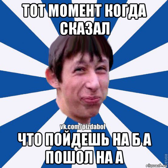 тот момент когда сказал что пойдешь на б а пошол на а, Мем Пиздабол типичный вк