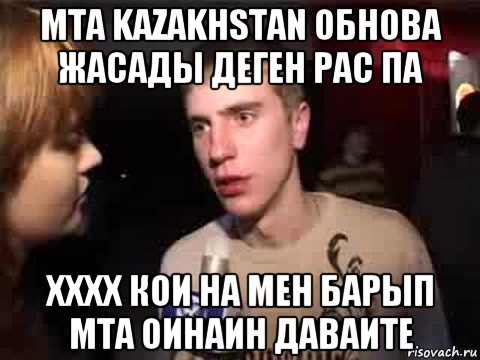 мта kazakhstan обнова жасады деген рас па хххх кои на мен барып мта оинаин даваите, Мем Плохая музыка