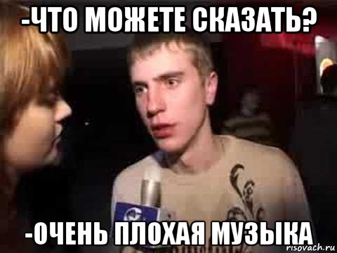 -что можете сказать? -очень плохая музыка, Мем Плохая музыка