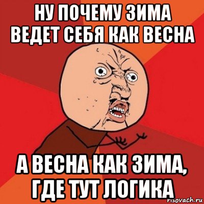 ну почему зима ведет себя как весна а весна как зима, где тут логика, Мем Почему