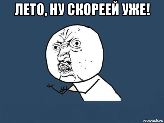 лето, ну скореей уже! , Мем  почему мем