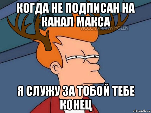 когда не подписан на канал макса я служу за тобой тебе конец, Мем  Подозрительный олень