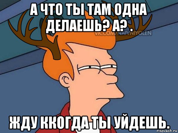 а что ты там одна делаешь? а? . жду ккогда ты уйдешь., Мем  Подозрительный олень