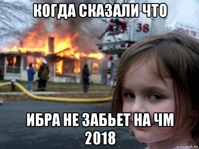 когда сказали что ибра не забьет на чм 2018, Мем Поджигательница