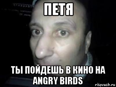 петя ты пойдешь в кино на angry birds