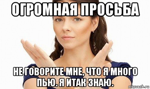 огромная просьба не говорите мне, что я много пью. я итак знаю., Мем Пожалуйста не предлагайте мне