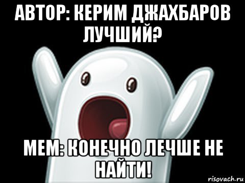 автор: керим джахбаров лучший? мем: конечно лечше не найти!, Мем  Придуси