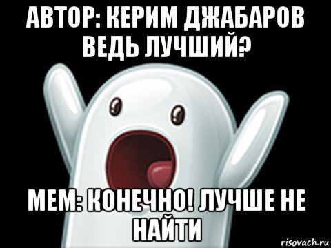 автор: керим джабаров ведь лучший? мем: конечно! лучше не найти, Мем  Придуси