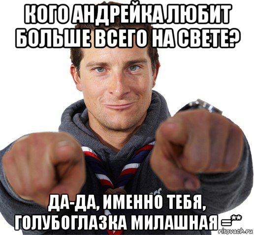 кого андрейка любит больше всего на свете? да-да, именно тебя, голубоглазка милашная =**, Мем прикол