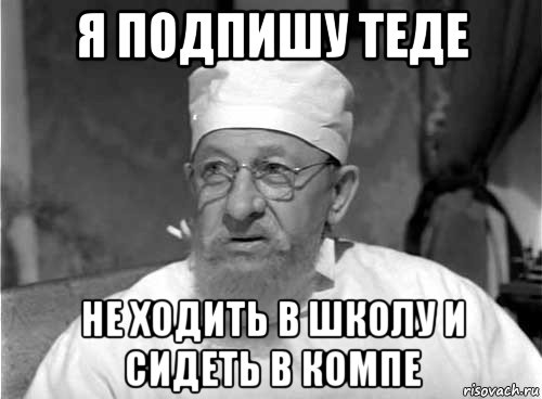 я подпишу теде не ходить в школу и сидеть в компе, Мем Профессор Преображенский