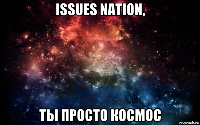 issues nation, ты просто космос, Мем Просто космос