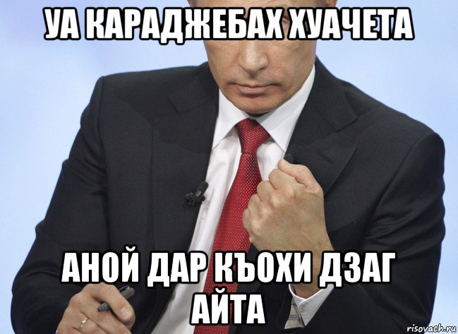 уа караджебах хуачета аной дар къохи дзаг айта, Мем Путин показывает кулак