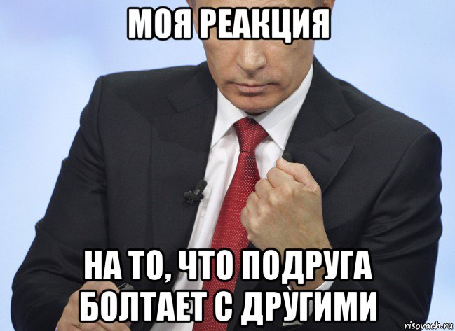 моя реакция на то, что подруга болтает с другими, Мем Путин показывает кулак