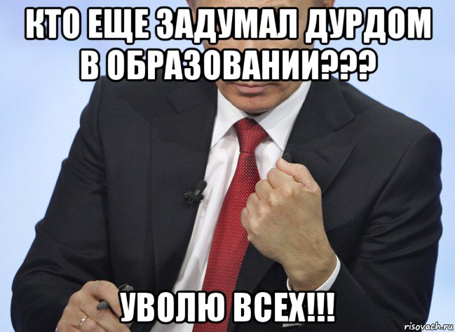 кто еще задумал дурдом в образовании??? уволю всех!!!, Мем Путин показывает кулак